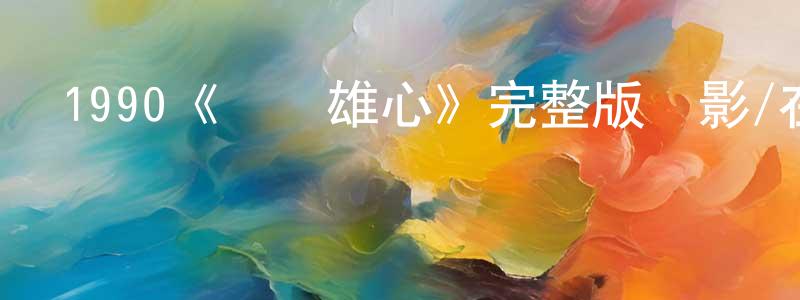 程德進發布1990《義膽雄心》完整版電影/在線觀看/百度云-美劇天堂